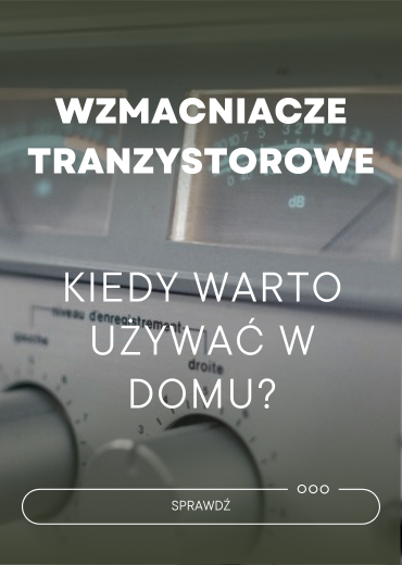 Wzmacniacze tranzystorowe – kiedy sprawdzą się w domu?